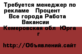 Требуется менеджер по рекламе › Процент ­ 50 - Все города Работа » Вакансии   . Кемеровская обл.,Юрга г.